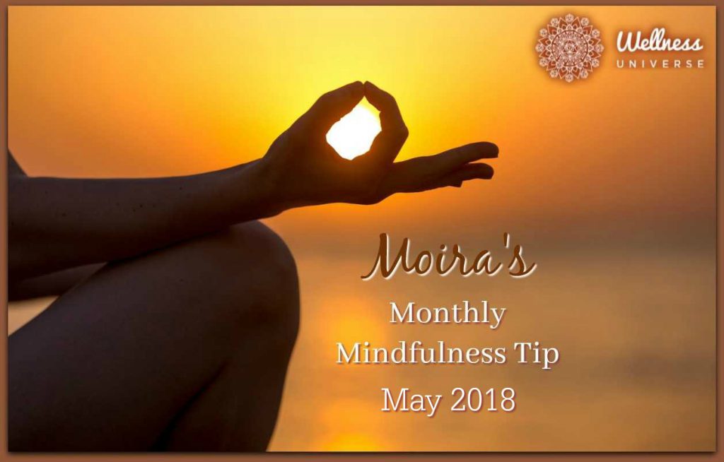 Moira\'s Monthly Mindfulness Tip for May 2018 by Moira Hutchison #TheWellnessUniverse #WUVIP #MindfulnessTipForMay