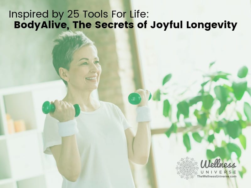 Inspired by 25 Tools for Life:  BodyAlive, The Secrets of Joyful Longevity